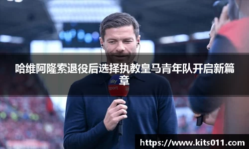 哈维阿隆索退役后选择执教皇马青年队开启新篇章