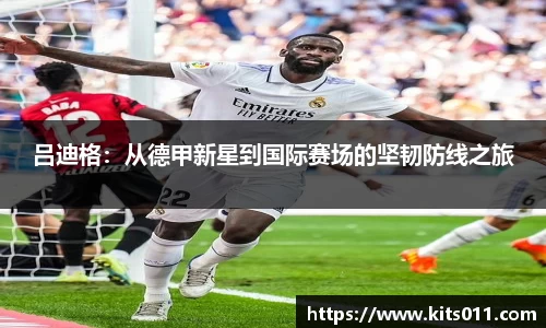 吕迪格：从德甲新星到国际赛场的坚韧防线之旅
