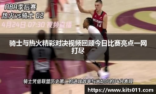 骑士与热火精彩对决视频回顾今日比赛亮点一网打尽