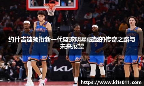 约什吉迪领衔新一代篮球明星崛起的传奇之路与未来展望