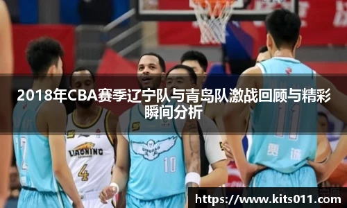 2018年CBA赛季辽宁队与青岛队激战回顾与精彩瞬间分析