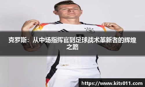 克罗斯：从中场指挥官到足球战术革新者的辉煌之路