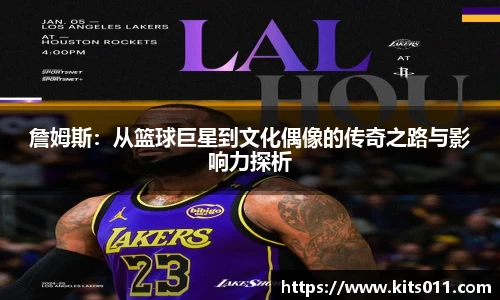 詹姆斯：从篮球巨星到文化偶像的传奇之路与影响力探析